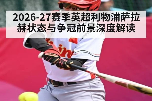 2026-27赛季英超利物浦萨拉赫状态与争冠前景深度解读