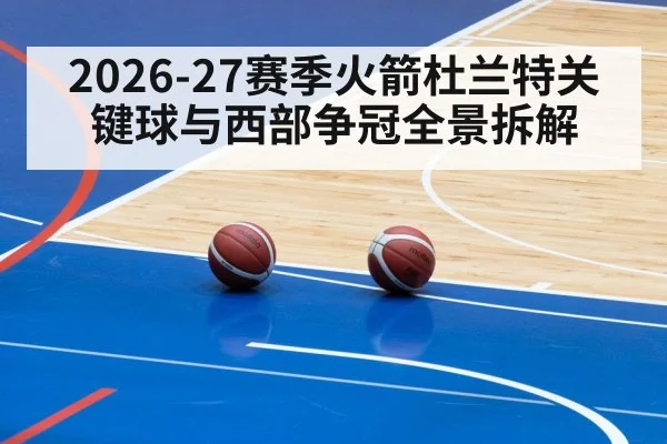2026-27赛季火箭杜兰特关键球与西部争冠全景拆解