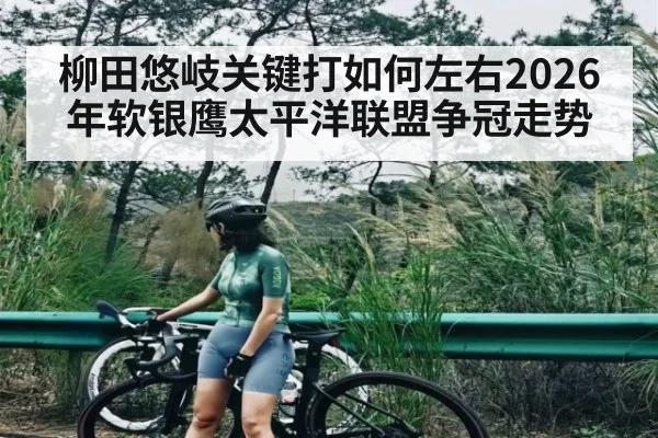 柳田悠岐关键打如何左右2026年软银鹰太平洋联盟争冠走势